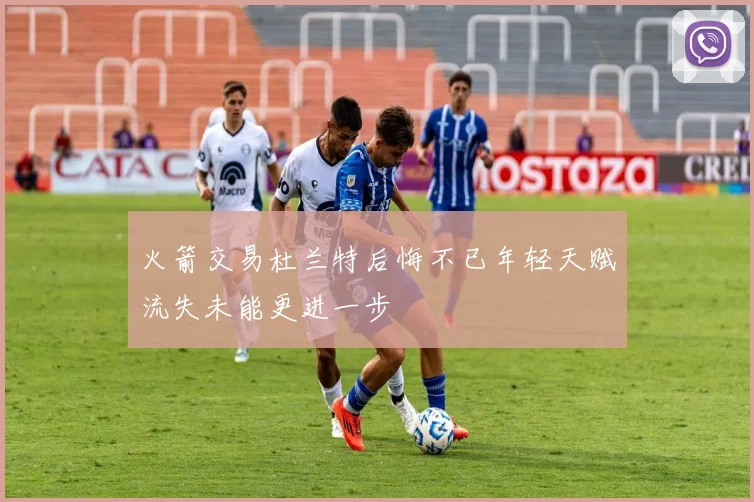 火箭交易杜兰特后悔不已年轻天赋流失未能更进一步
