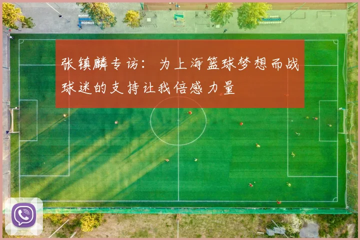 张镇麟专访：为上海篮球梦想而战球迷的支持让我倍感力量