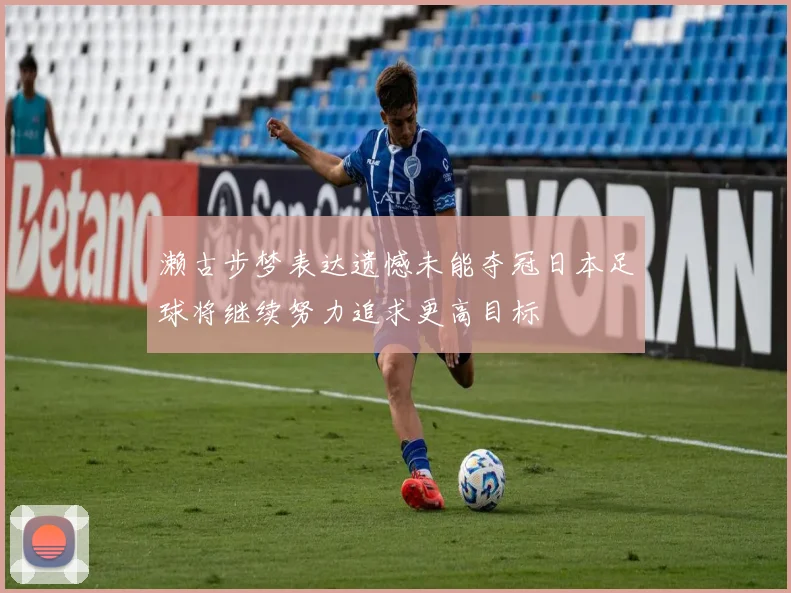 濑古步梦表达遗憾未能夺冠日本足球将继续努力追求更高目标