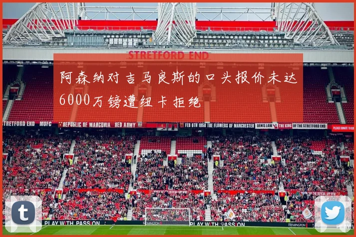 阿森纳对吉马良斯的口头报价未达6000万镑遭纽卡拒绝
