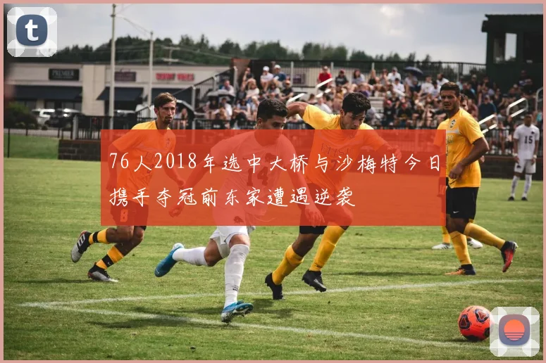 76人2018年选中大桥与沙梅特今日携手夺冠前东家遭遇逆袭