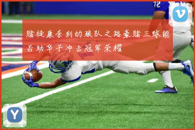 赌徒康奈利的狼队之路豪赌三球能否助华子冲击冠军荣耀
