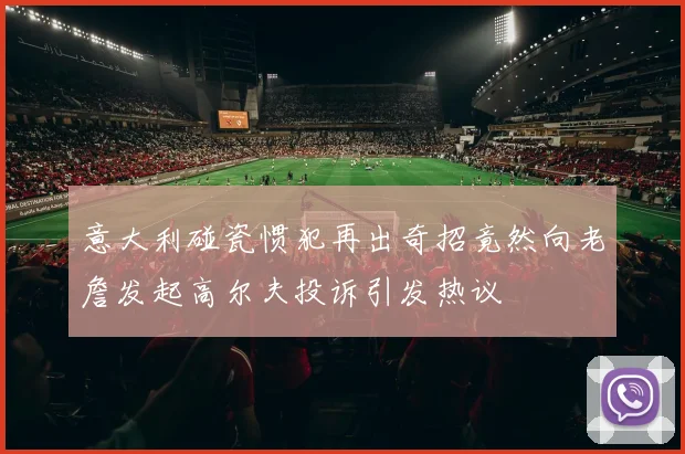 意大利碰瓷惯犯再出奇招竟然向老詹发起高尔夫投诉引发热议