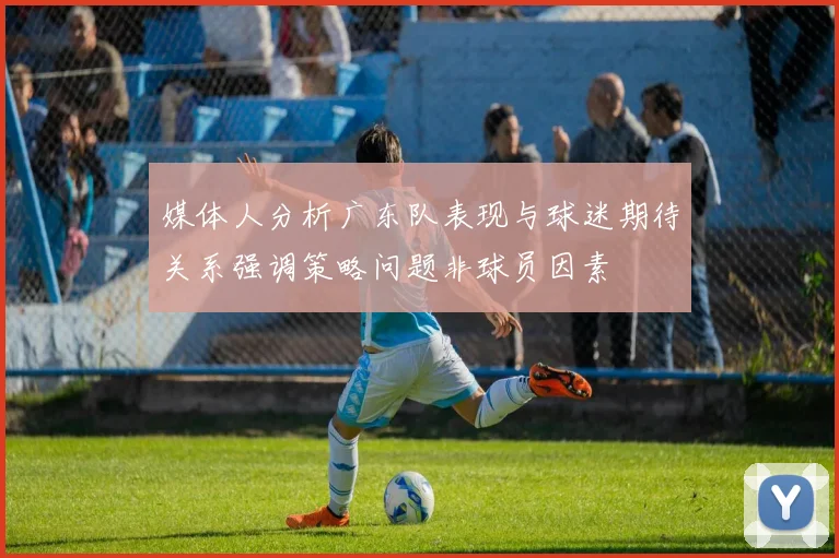 媒体人分析广东队表现与球迷期待关系强调策略问题非球员因素