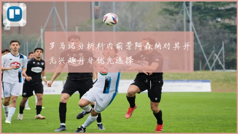 罗马诺分析科内前景阿森纳对其并无兴趣并非优先选择